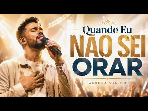 Quando Eu Não Sei Orar | Louvor Gospel Para Quem Está Cansado | Aurora Shalom